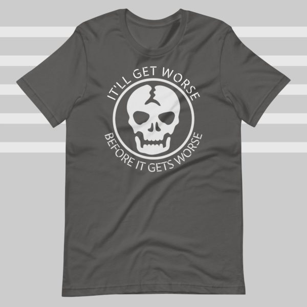 It’ll Get Worse Before it gets Worse T-Shirt